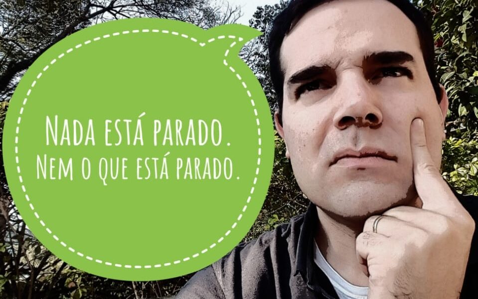 Nada está parado. Nem o que está parado.